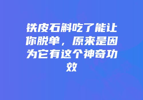 铁皮石斛吃了能让你脱单，原来是因为它有这个神奇功效