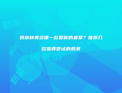 奶茶种类多哪一款是你的最爱？推荐几款值得尝试的奶茶