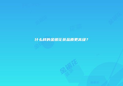 什么样的金银花茶品质更高级？