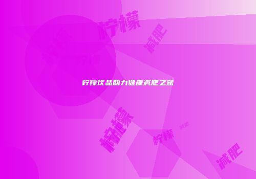 柠檬饮品助力健康减肥之旅