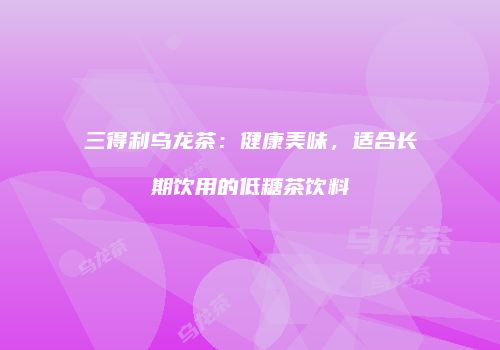 三得利乌龙茶：健康美味，适合长期饮用的低糖茶饮料