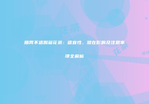 肠胃不适喝菊花茶：适宜性、潜在影响及注意事项全解析