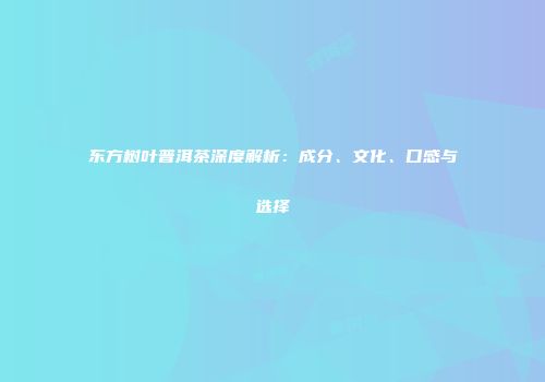 东方树叶普洱茶深度解析：成分、文化、口感与选择