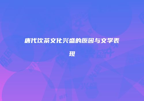 唐代饮茶文化兴盛的原因与文学表现