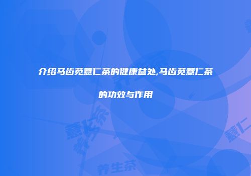 介绍马齿苋薏仁茶的健康益处,马齿苋薏仁茶的功效与作用