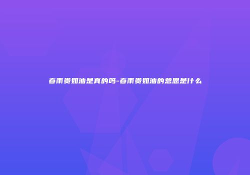 春雨贵如油是真的吗-春雨贵如油的意思是什么