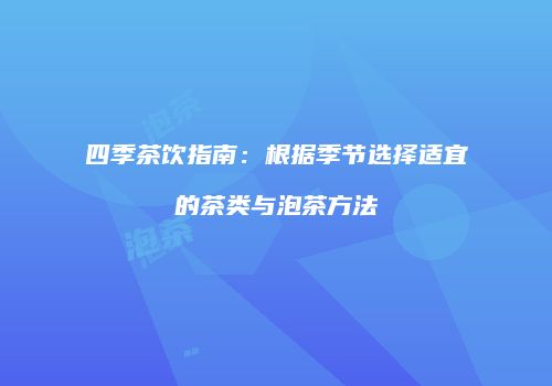 四季茶饮指南：根据季节选择适宜的茶类与泡茶方法