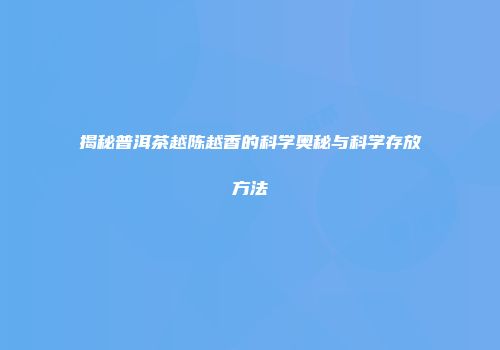 揭秘普洱茶越陈越香的科学奥秘与科学存放方法