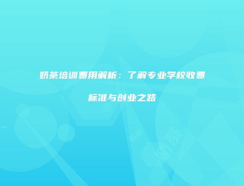 奶茶培训费用解析：了解专业学校收费标准与创业之路