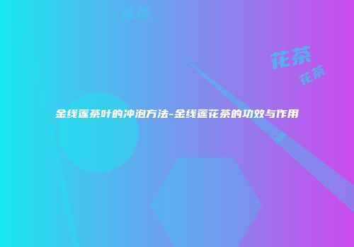 金线莲茶叶的冲泡方法-金线莲花茶的功效与作用