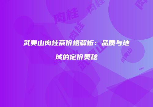 武夷山肉桂茶价格解析：品质与地域的定价奥秘