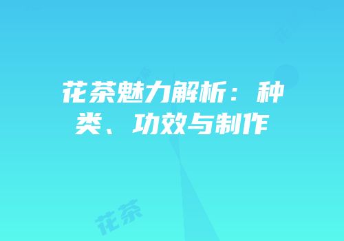 花茶魅力解析：种类、功效与制作