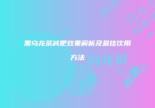 黑乌龙茶减肥效果解析及最佳饮用方法
