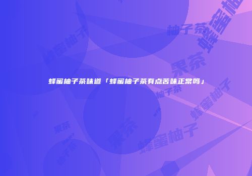 蜂蜜柚子茶味道「蜂蜜柚子茶有点苦味正常吗」