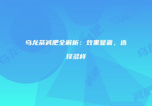 乌龙茶减肥全解析：效果显著，选择多样