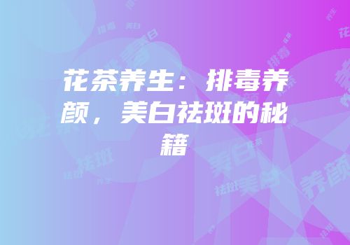 花茶养生：排毒养颜，美白祛斑的秘籍