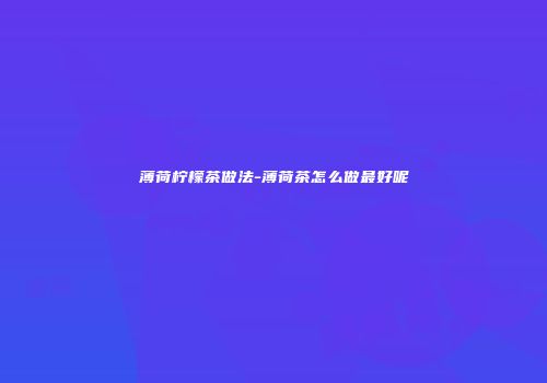 薄荷柠檬茶做法-薄荷茶怎么做最好呢