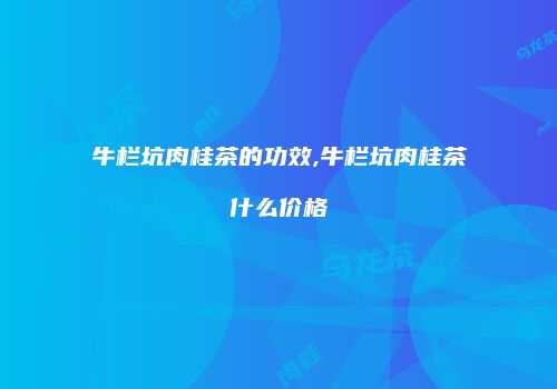 牛栏坑肉桂茶的功效,牛栏坑肉桂茶什么价格