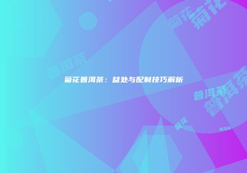 菊花普洱茶：益处与配制技巧解析