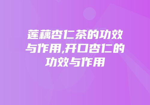 莲藕杏仁茶的功效与作用,开口杏仁的功效与作用