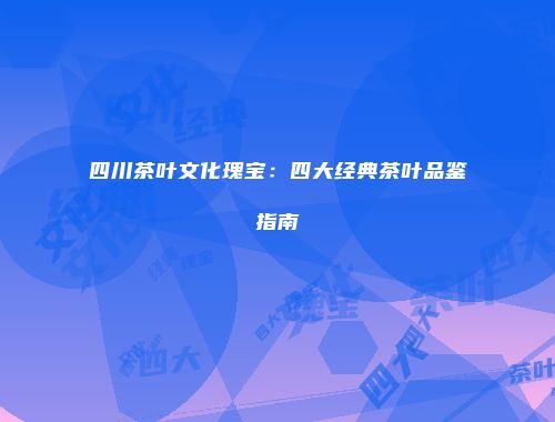 四川茶叶文化瑰宝：四大经典茶叶品鉴指南