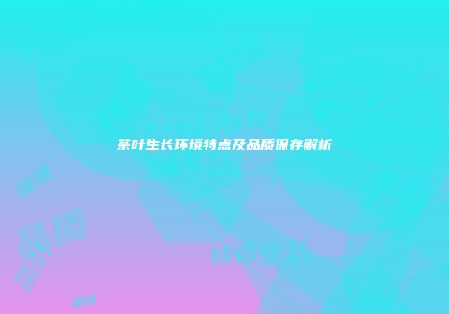 茶叶生长环境特点及品质保存解析