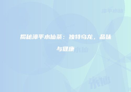 揭秘漳平水仙茶：独特乌龙，品味与健康