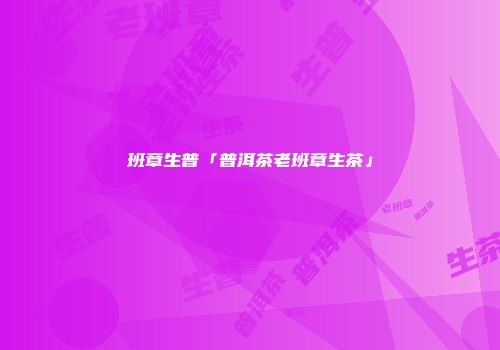 班章生普「普洱茶老班章生茶」