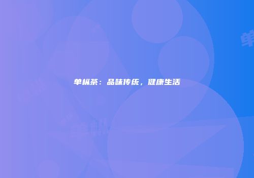单枞茶：品味传统，健康生活