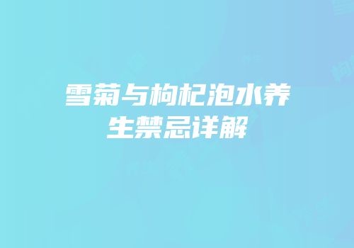 雪菊与枸杞泡水养生禁忌详解