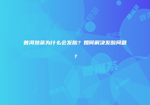 普洱熟茶为什么会发酸？如何解决发酸问题？