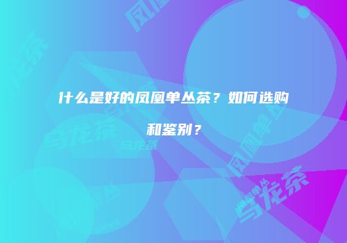 什么是好的凤凰单丛茶？如何选购和鉴别？
