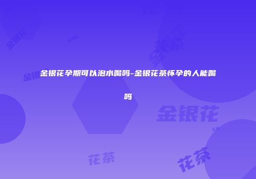 金银花孕期可以泡水喝吗-金银花茶怀孕的人能喝吗