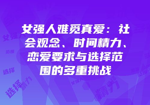 女强人难觅真爱：社会观念、时间精力、恋爱要求与选择范围的多重挑战
