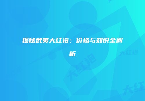揭秘武夷大红袍：价格与知识全解析