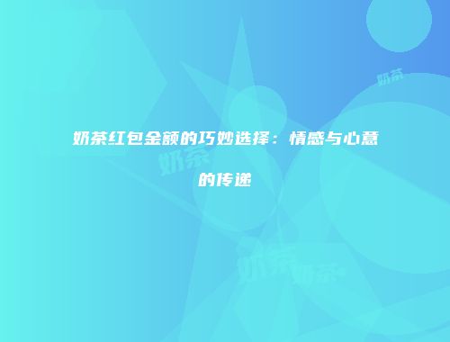 奶茶红包金额的巧妙选择：情感与心意的传递