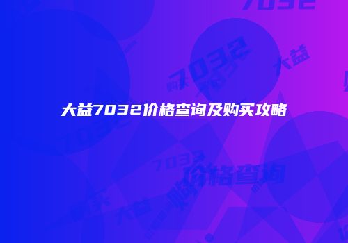 大益7032价格查询及购买攻略