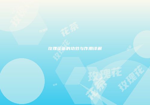 玫瑰花茶的功效与作用详解