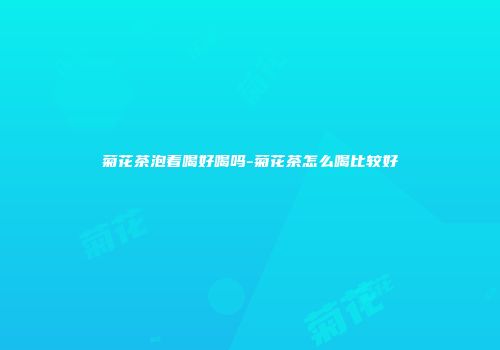 菊花茶泡着喝好喝吗-菊花茶怎么喝比较好