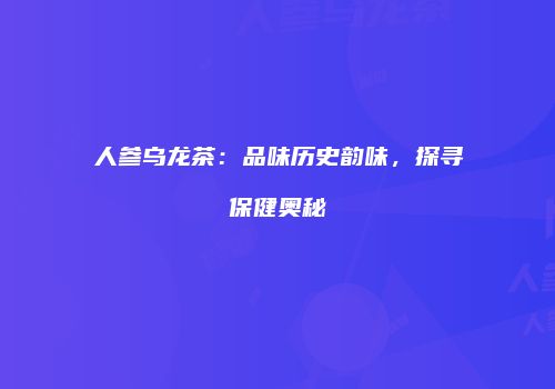 人参乌龙茶：品味历史韵味，探寻保健奥秘