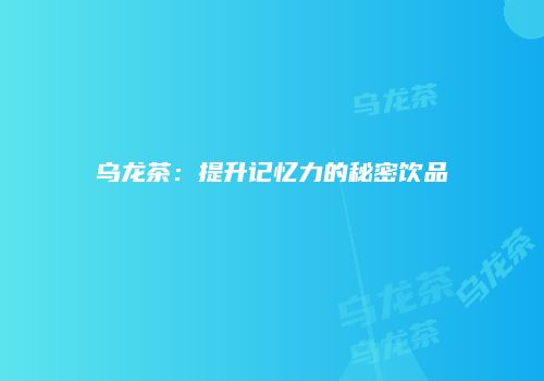 乌龙茶：提升记忆力的秘密饮品
