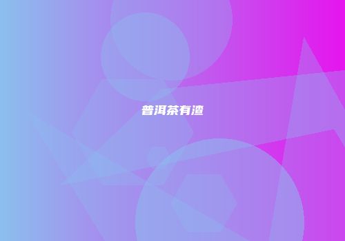 普洱茶有渣