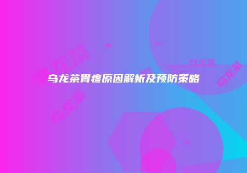 乌龙茶胃疼原因解析及预防策略