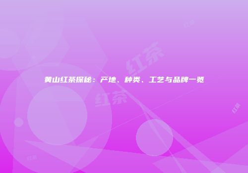 黄山红茶探秘：产地、种类、工艺与品牌一览