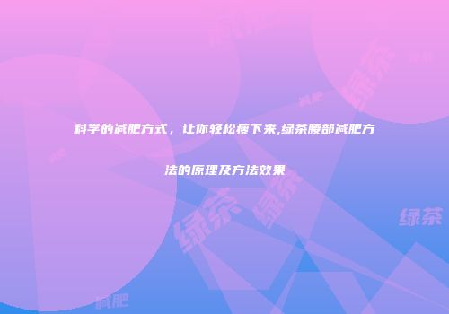 科学的减肥方式，让你轻松瘦下来,绿茶腰部减肥方法的原理及方法效果