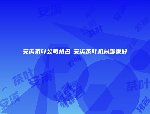 安溪茶叶公司排名-安溪茶叶机械哪家好