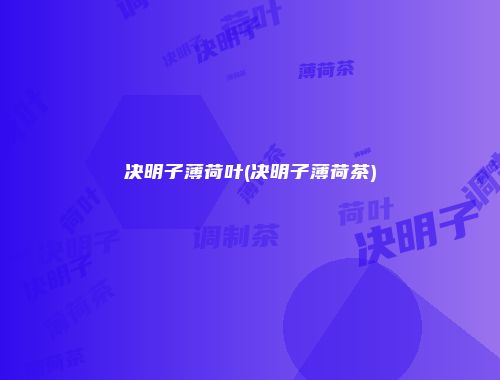 决明子薄荷叶(决明子薄荷茶)