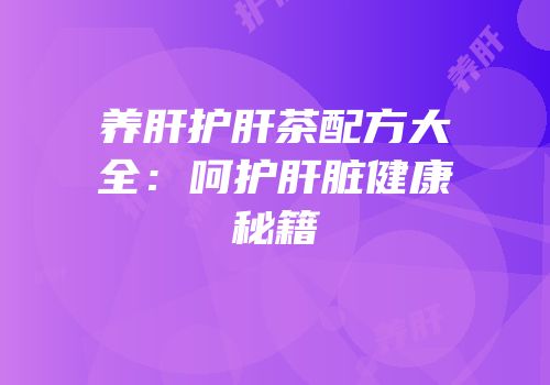 养肝护肝茶配方大全：呵护肝脏健康秘籍