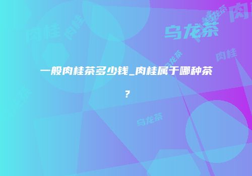 一般肉桂茶多少钱_肉桂属于哪种茶？