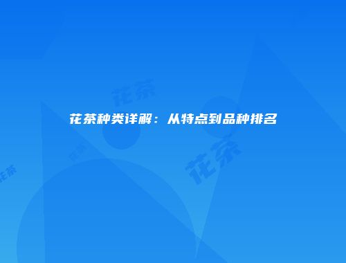花茶种类详解：从特点到品种排名